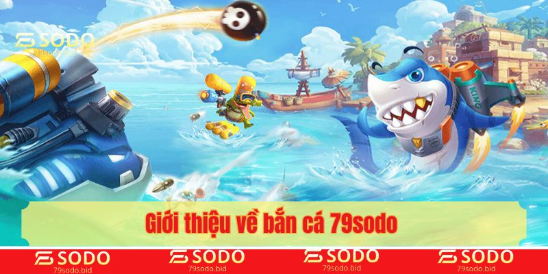 Giới thiệu về bắn cá 79sodo