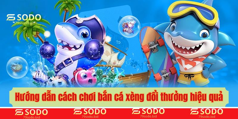 Hướng dẫn cách chơi bắn cá xèng đổi thưởng hiệu quả